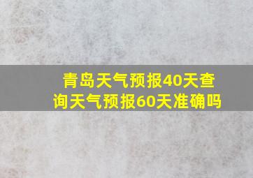 青岛天气预报40天查询天气预报60天准确吗