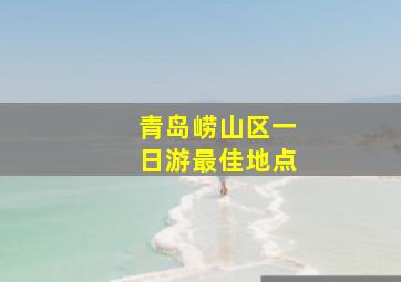 青岛崂山区一日游最佳地点