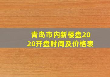 青岛市内新楼盘2020开盘时间及价格表