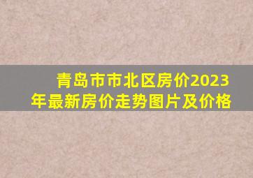 青岛市市北区房价2023年最新房价走势图片及价格