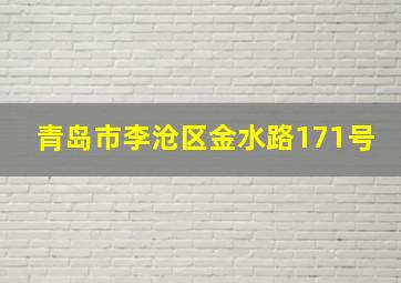 青岛市李沧区金水路171号