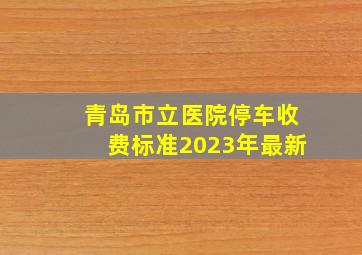 青岛市立医院停车收费标准2023年最新