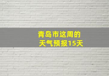 青岛市这周的天气预报15天