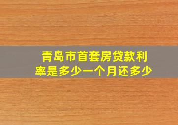 青岛市首套房贷款利率是多少一个月还多少