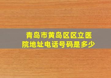 青岛市黄岛区区立医院地址电话号码是多少