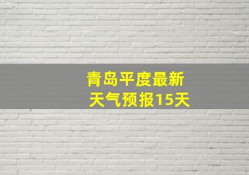 青岛平度最新天气预报15天