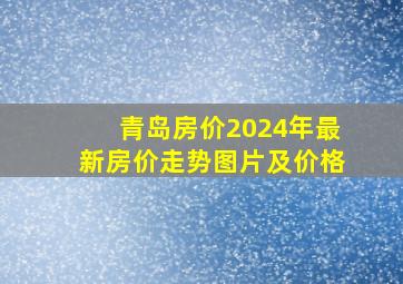 青岛房价2024年最新房价走势图片及价格