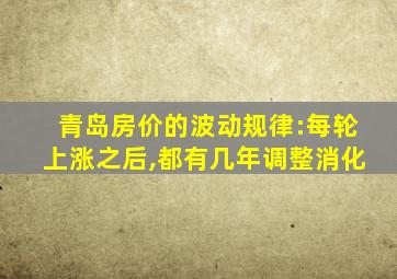 青岛房价的波动规律:每轮上涨之后,都有几年调整消化