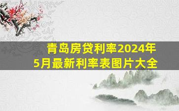 青岛房贷利率2024年5月最新利率表图片大全