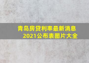 青岛房贷利率最新消息2021公布表图片大全