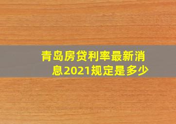 青岛房贷利率最新消息2021规定是多少