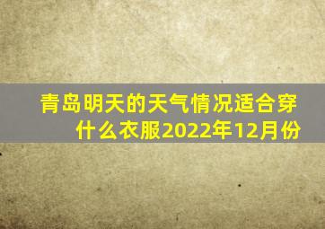 青岛明天的天气情况适合穿什么衣服2022年12月份