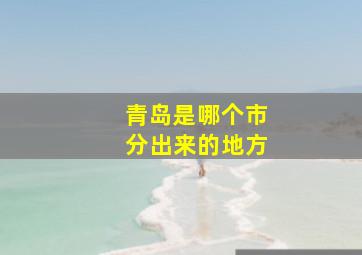 青岛是哪个市分出来的地方