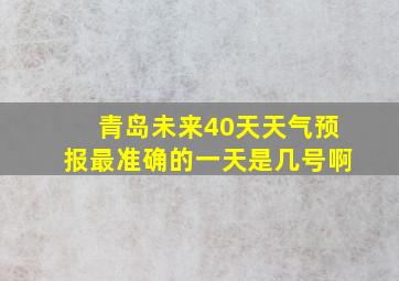 青岛未来40天天气预报最准确的一天是几号啊