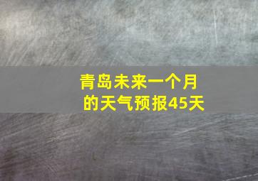 青岛未来一个月的天气预报45天