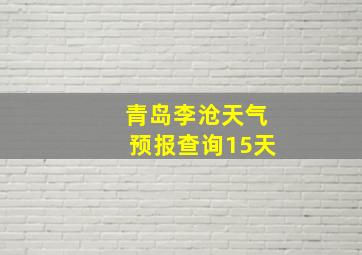 青岛李沧天气预报查询15天