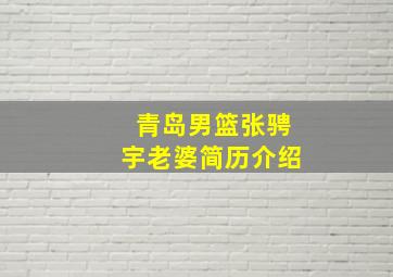 青岛男篮张骋宇老婆简历介绍