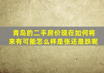 青岛的二手房价现在如何将来有可能怎么样是张还是跌呢