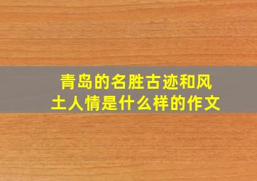 青岛的名胜古迹和风土人情是什么样的作文