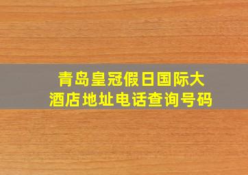 青岛皇冠假日国际大酒店地址电话查询号码