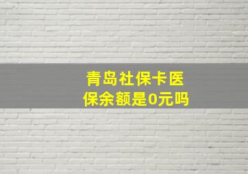 青岛社保卡医保余额是0元吗