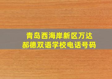 青岛西海岸新区万达郝德双语学校电话号码