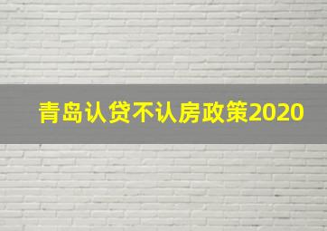 青岛认贷不认房政策2020