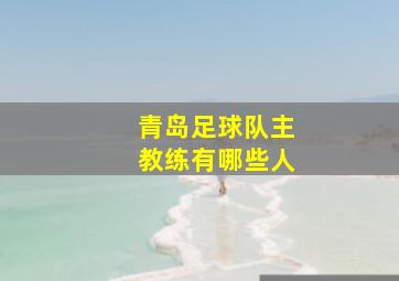 青岛足球队主教练有哪些人