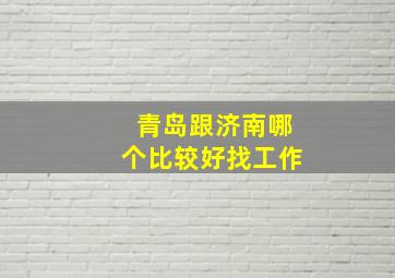 青岛跟济南哪个比较好找工作