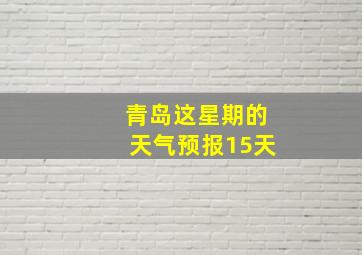 青岛这星期的天气预报15天