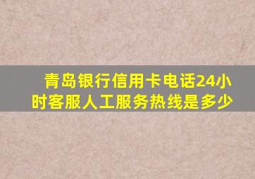 青岛银行信用卡电话24小时客服人工服务热线是多少