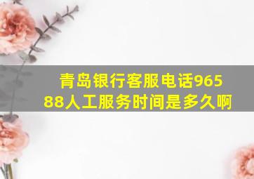 青岛银行客服电话96588人工服务时间是多久啊