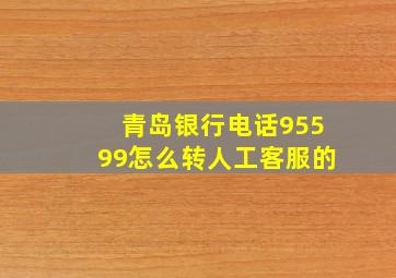 青岛银行电话95599怎么转人工客服的