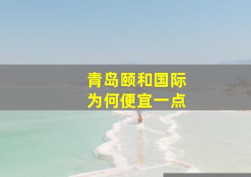 青岛颐和国际为何便宜一点