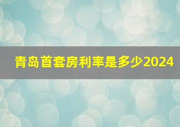 青岛首套房利率是多少2024