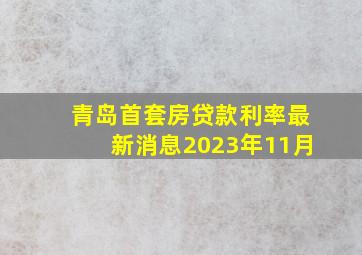 青岛首套房贷款利率最新消息2023年11月