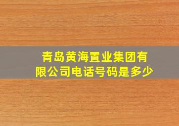 青岛黄海置业集团有限公司电话号码是多少