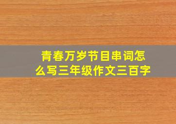 青春万岁节目串词怎么写三年级作文三百字