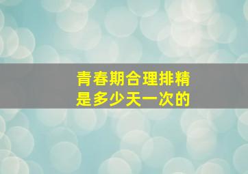 青春期合理排精是多少天一次的