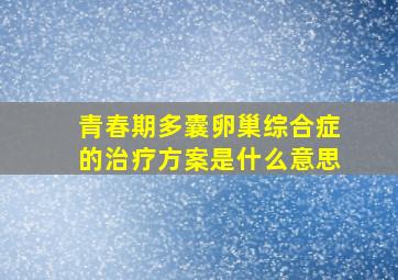 青春期多囊卵巢综合症的治疗方案是什么意思