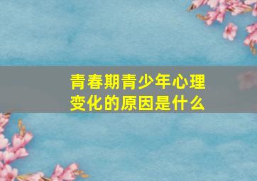 青春期青少年心理变化的原因是什么