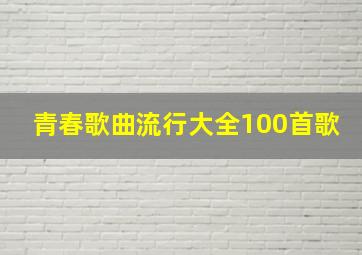 青春歌曲流行大全100首歌