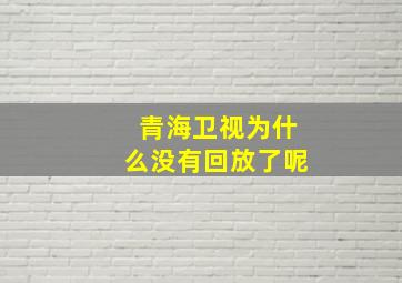 青海卫视为什么没有回放了呢