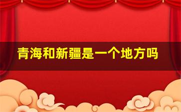 青海和新疆是一个地方吗