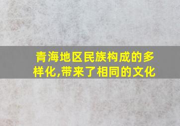 青海地区民族构成的多样化,带来了相同的文化