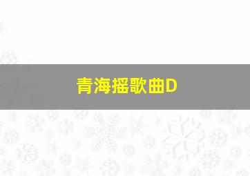 青海摇歌曲D