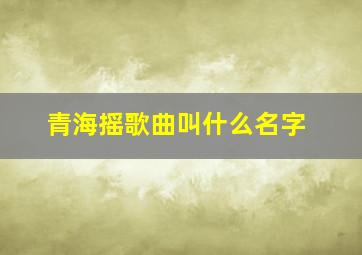 青海摇歌曲叫什么名字