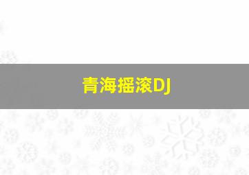 青海摇滚DJ