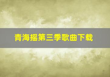 青海摇第三季歌曲下载