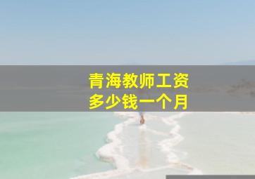 青海教师工资多少钱一个月